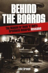 Jake Brown: Behind the Boards - The Making of Rock 'n' Roll's Greatest Records Revealed (kniha o hudbě v angličtině)